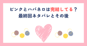 ピンクとハバネロは完結してる？最終回ネタバレとその後