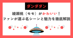【ダンダダン】綾瀬桃（モモ）がかわいい！ファンが選ぶ名シーンと魅力を徹底解説