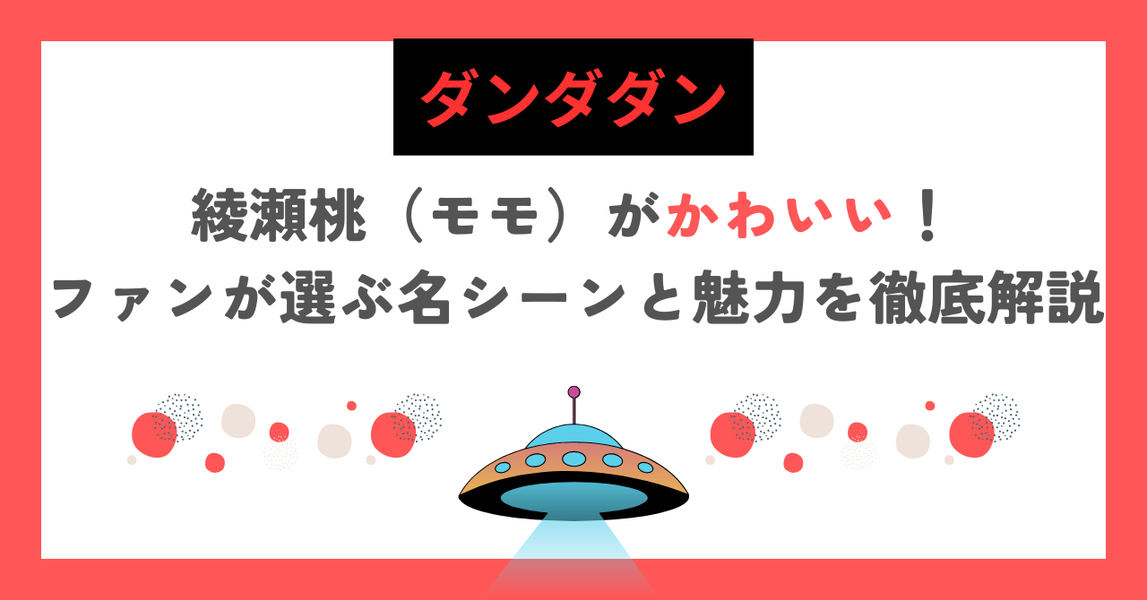 【ダンダダン】綾瀬桃（モモ）がかわいい！ファンが選ぶ名シーンと魅力を徹底解説