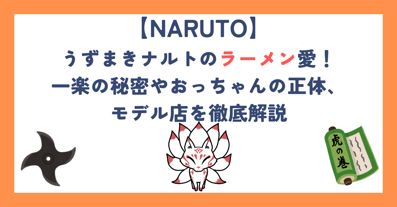 うずまきナルトのラーメン愛！一楽の秘密やおっちゃんの正体、モデル店を徹底解説