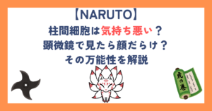 【ナルト】柱間細胞は気持ち悪い？顕微鏡で見たら顔だらけ？その万能性を解説