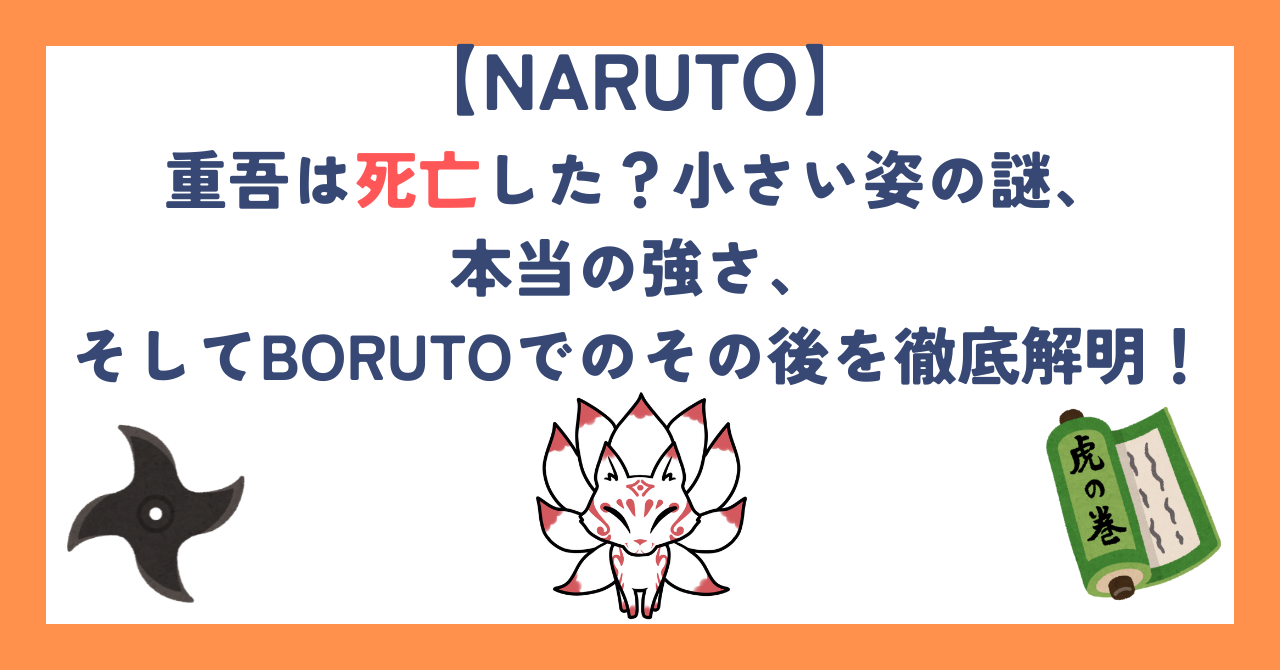 【ナルト】重吾は死亡した？小さい姿の謎、本当の強さ、そしてBORUTOでのその後を徹底解明！