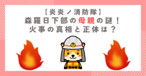 【炎炎ノ消防隊】森羅日下部の母親の謎！火事の真相と正体は？