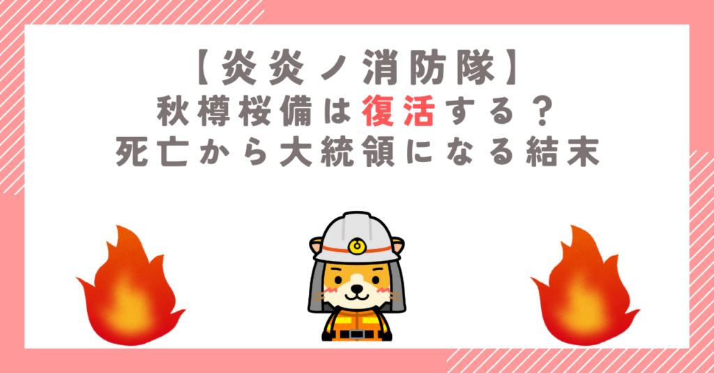 【炎炎ノ消防隊】秋樽桜備は復活する？死亡から大統領になる結末