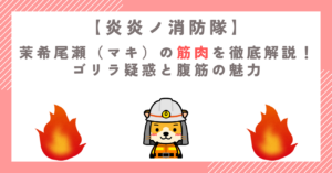 【炎炎ノ消防隊】茉希尾瀬（マキ）の筋肉を徹底解説！ゴリラ疑惑と腹筋の魅力