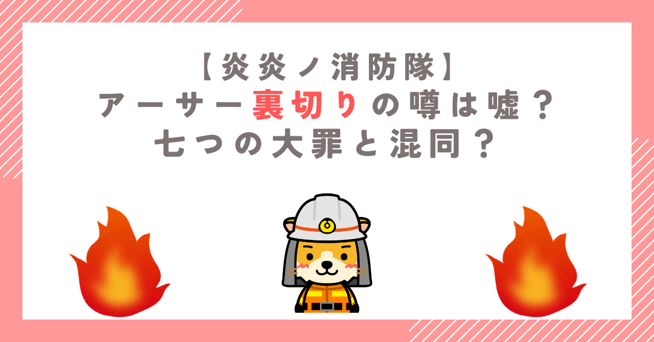 【炎炎消防隊】アーサー裏切りの噂は嘘？七つの大罪と混同？