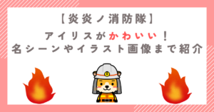 炎炎ノ消防隊のアイリスがかわいい！名シーンやイラスト画像まで紹介