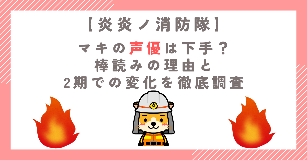 炎炎ノ消防隊のマキの声優は下手？棒読みの理由と2期での変化を徹底調査