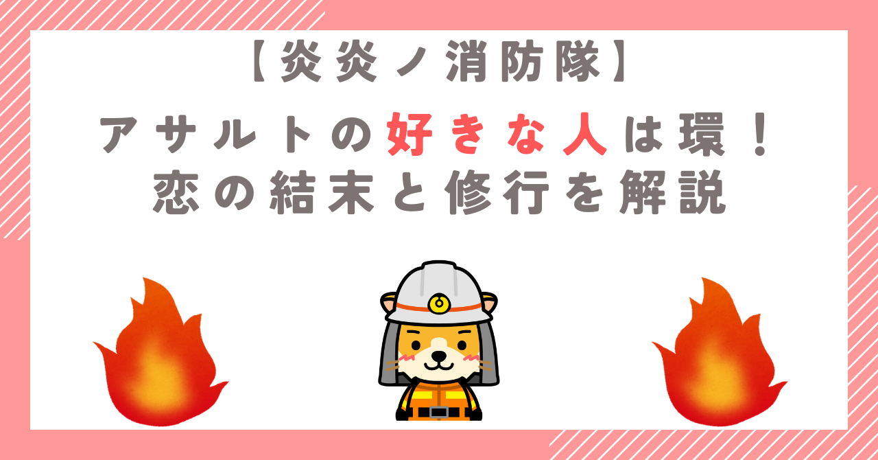 【炎炎ノ消防隊】アサルトの好きな人は環！恋の結末と修行を解説