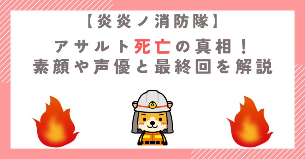 【炎炎ノ消防隊】アサルト死亡の真相！素顔や声優と最終回を解説