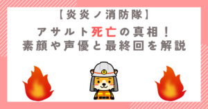 【炎炎ノ消防隊】アサルト死亡の真相！素顔や声優と最終回を解説