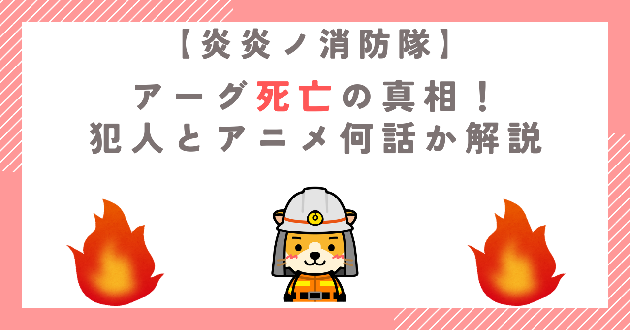 【炎炎ノ消防隊】アーグ死亡の真相！犯人とアニメ何話か解説