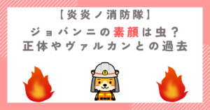 【炎炎ノ消防隊】ジョバンニの素顔は虫？正体やヴァルカンとの過去