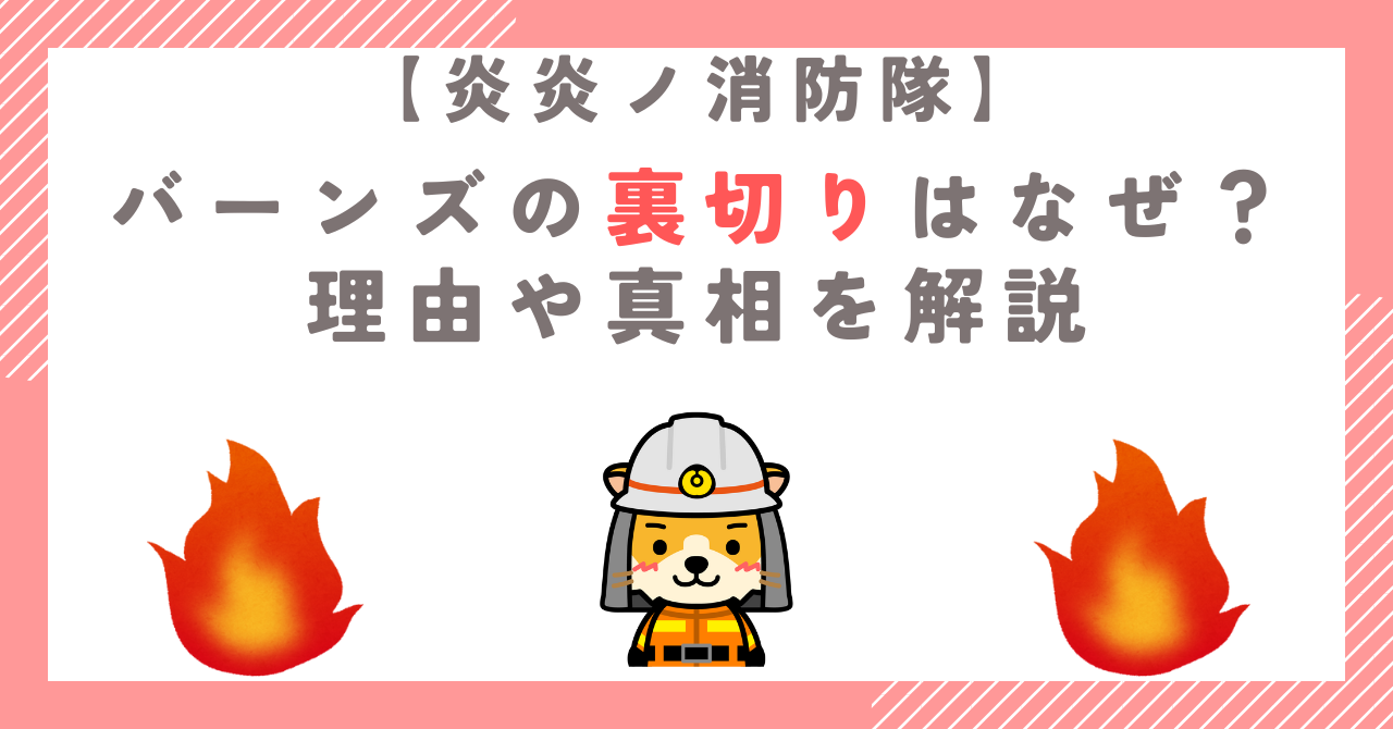 【炎炎ノ消防隊】バーンズの裏切りはなぜ？理由や真相を解説