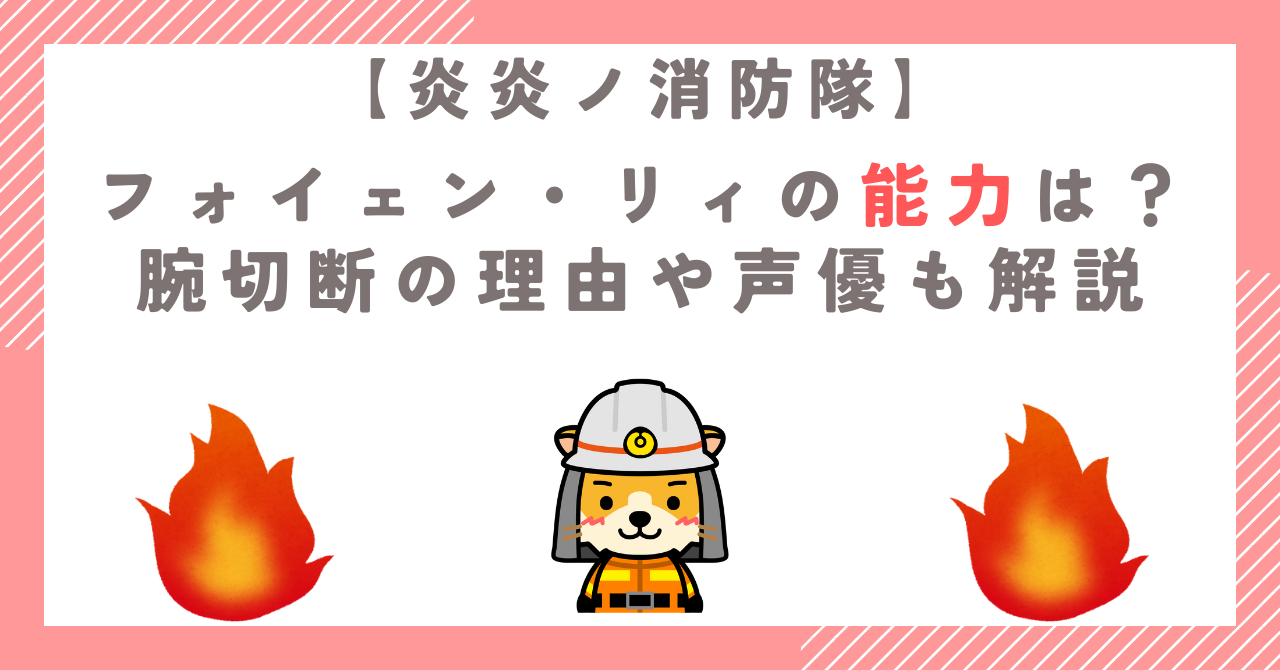 【炎炎ノ消防隊】フォイェン・リィの能力は？腕切断の理由や声優も解説