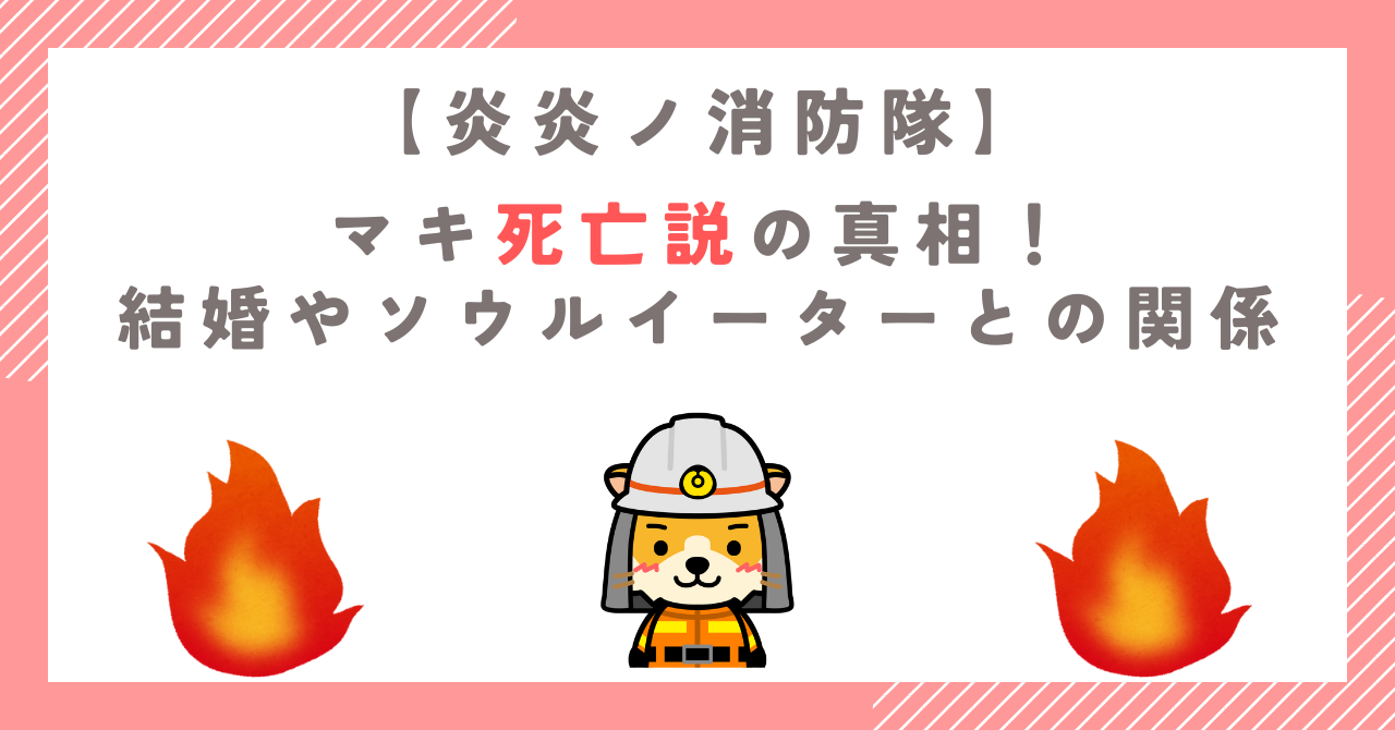 【炎炎ノ消防隊】マキ死亡説の真相！結婚やソウルイーターとの関係