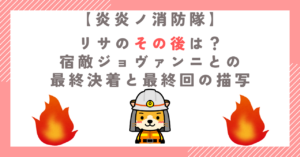 【炎炎ノ消防隊】リサのその後は？宿敵ジョヴァンニとの最終決着と最終回の描写
