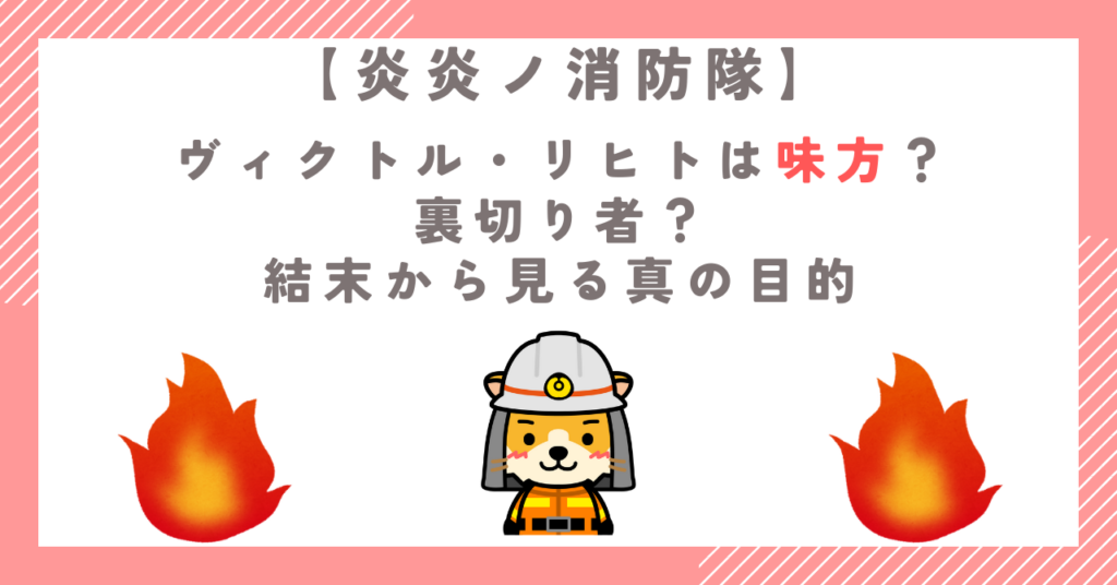【炎炎ノ消防隊】ヴィクトル・リヒトは味方？裏切り者？結末から見る真の目的