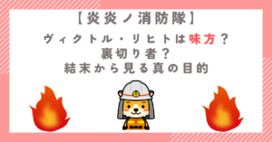 【炎炎ノ消防隊】ヴィクトル・リヒトは味方？裏切り者？結末から見る真の目的