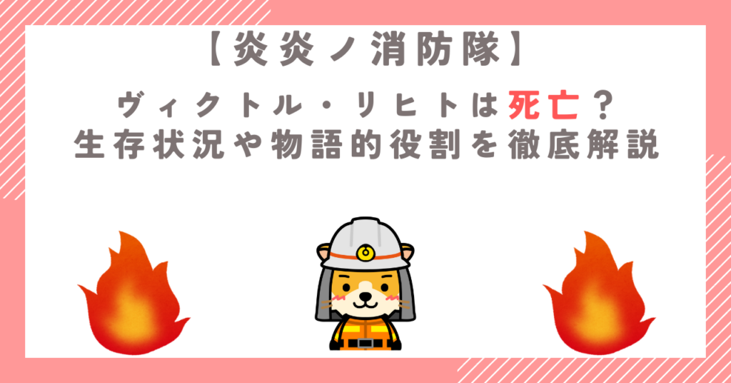 【炎炎ノ消防隊】ヴィクトル・リヒトは死亡？生存状況や物語的役割を徹底解説