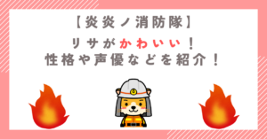 炎炎ノ消防隊のリサがかわいい！性格や声優などを紹介！