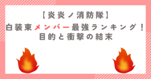 【炎炎ノ消防隊】白装束メンバー最強ランキング！目的と衝撃の結末