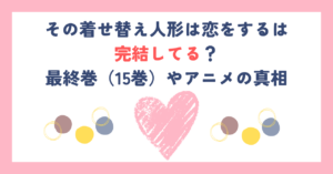 その着せ替え人形は恋をするは完結してる？最終巻（15巻）やアニメの真相