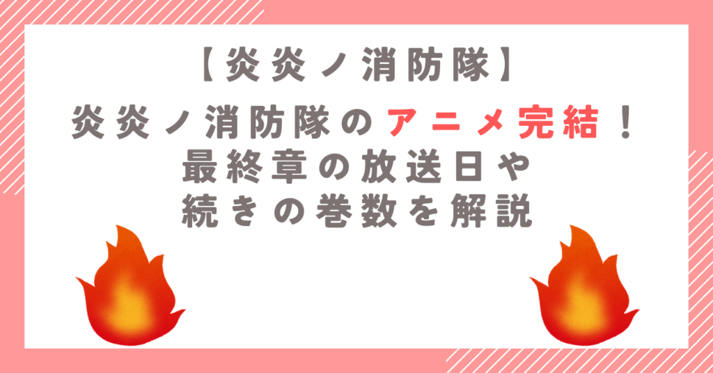 炎炎ノ消防隊のアニメ完結！最終章の放送日や続きの巻数を解説