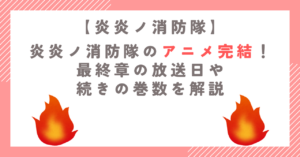 炎炎ノ消防隊のアニメ完結！最終章の放送日や続きの巻数を解説