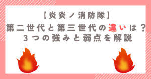 炎炎ノ消防隊の第二世代と第三世代の違いは？３つの強みと弱点を解説