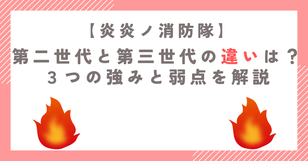 炎炎ノ消防隊の第二世代と第三世代の違いは？３つの強みと弱点を解説
