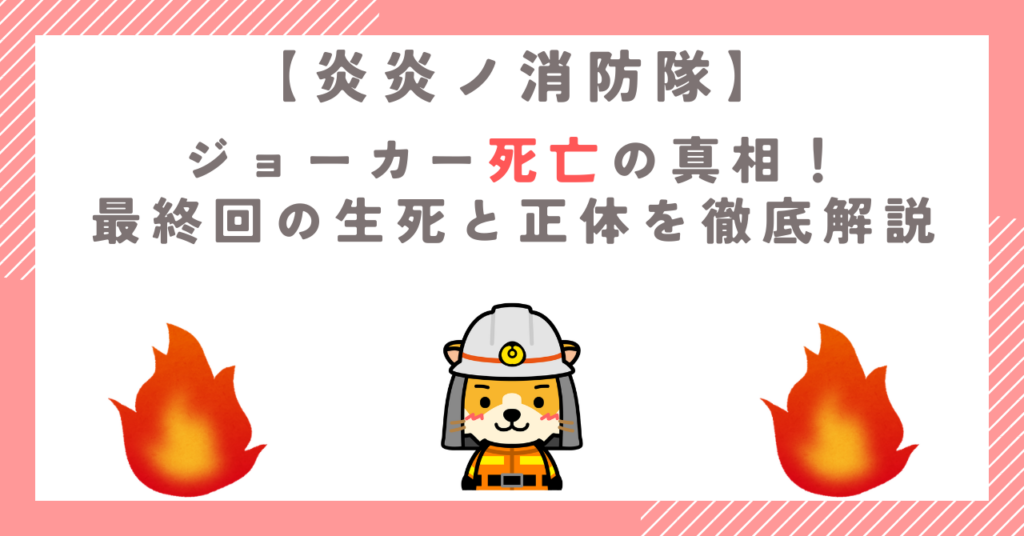 炎炎ノ消防隊ジョーカー死亡の真相！最終回の生死と正体を徹底解説
