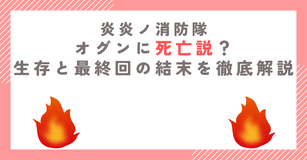 【炎炎ノ消防隊】オグンに死亡説？生存と最終回の結末を徹底解説