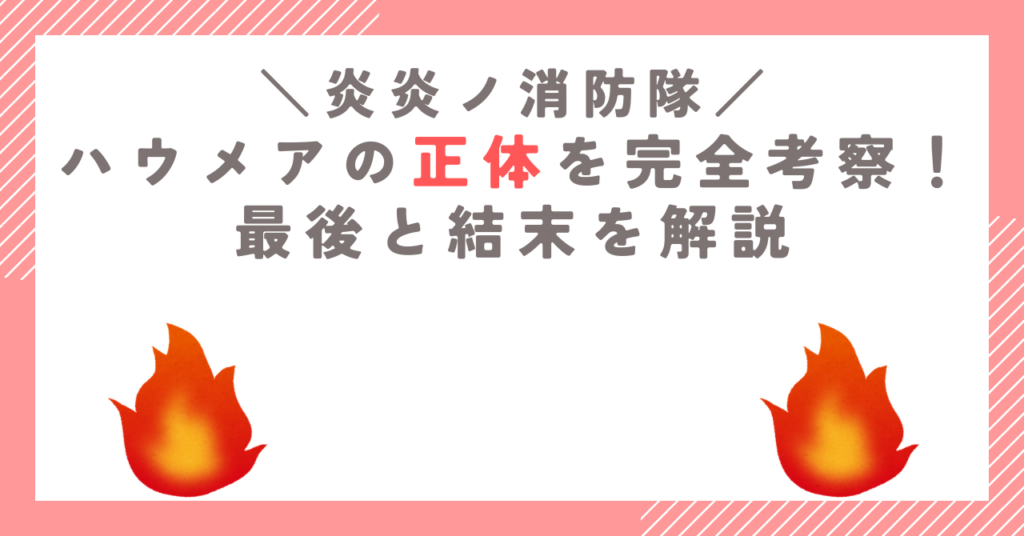 【炎炎ノ消防隊】ハウメアの正体を完全考察！最後と結末を解説