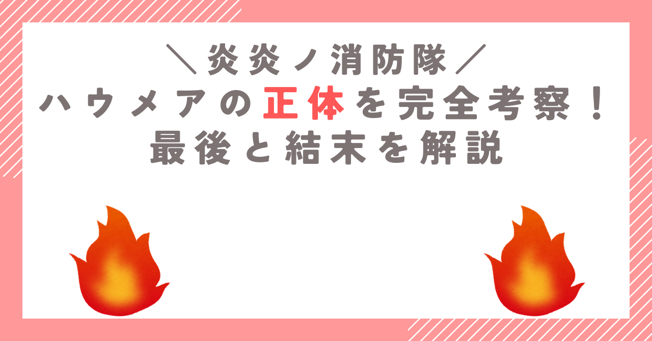 【炎炎ノ消防隊】ハウメアの正体を完全考察！最後と結末を解説