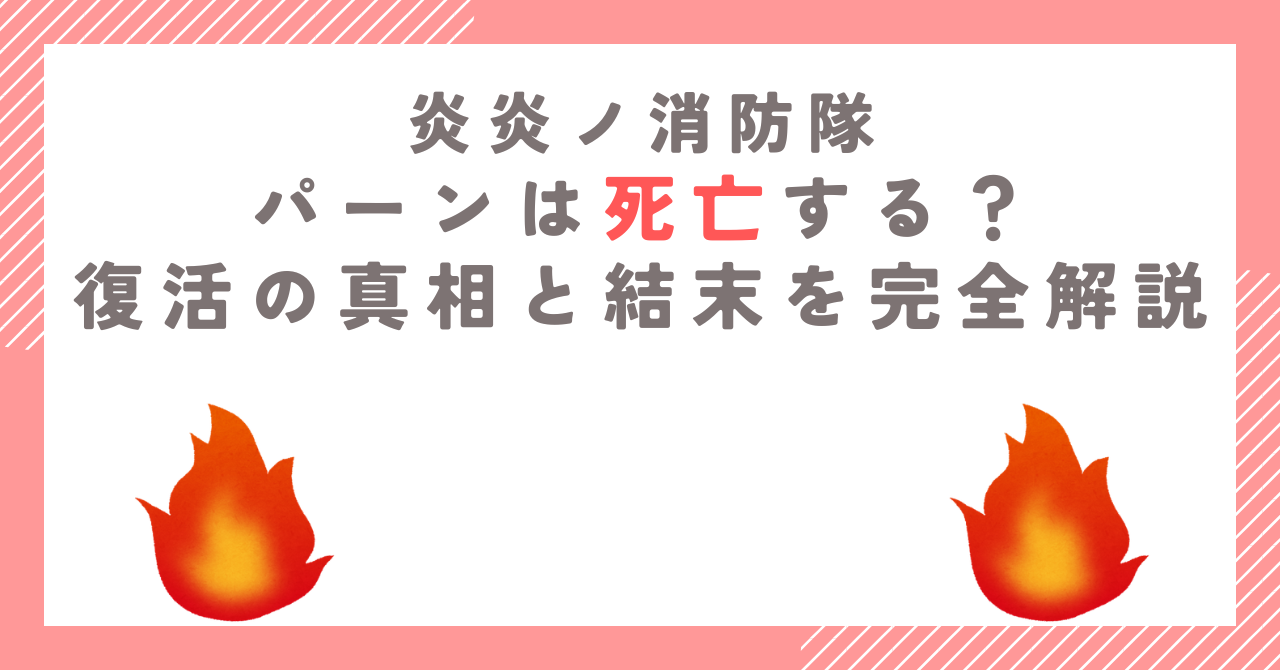 【炎炎ノ消防隊】パーンは死亡する？復活の真相と結末を完全解説