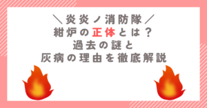 【炎炎ノ消防隊】紺炉の正体とは？過去の謎と灰病の理由を徹底解説