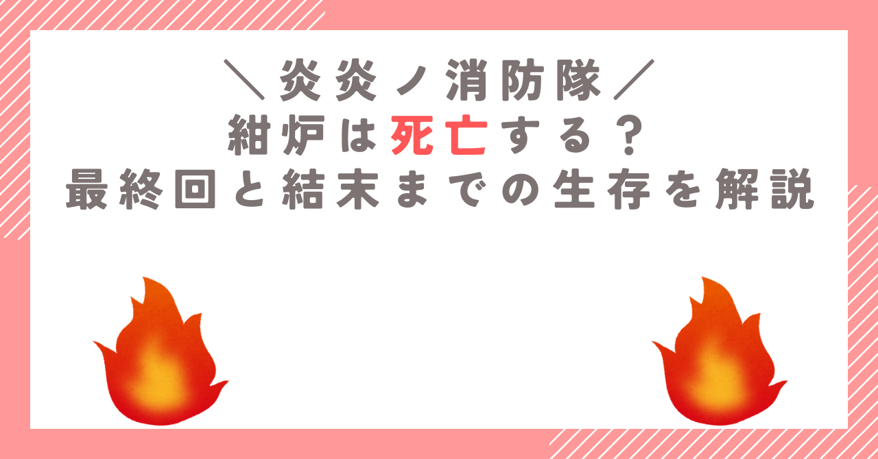 【炎炎ノ消防隊】紺炉は死亡する？最終回と結末までの生存を解説