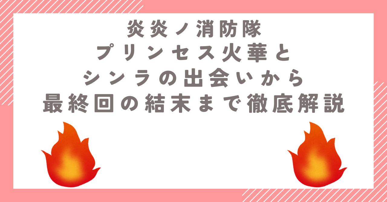 プリンセス火華とシンラの出会いから最終回の結末まで徹底解説