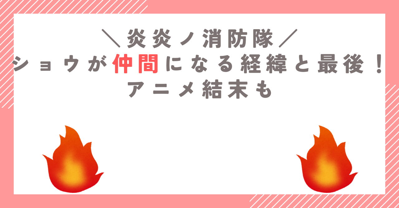 炎炎ノ消防隊でショウが仲間になる経緯と最後！アニメ結末も