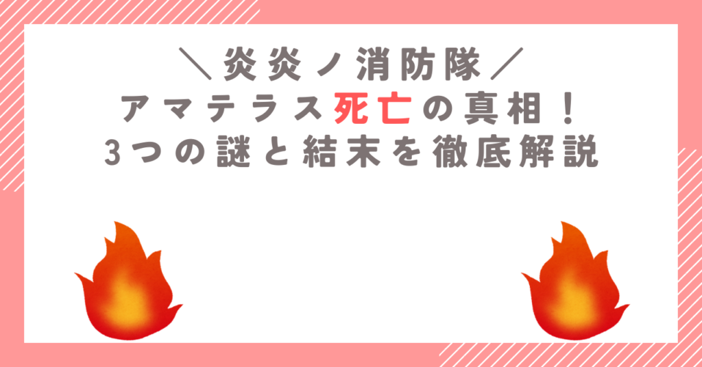 炎炎ノ消防隊のアマテラス死亡の真相！3つの謎と結末を徹底解説