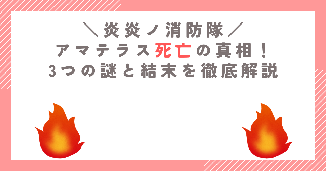 炎炎ノ消防隊のアマテラス死亡の真相！3つの謎と結末を徹底解説