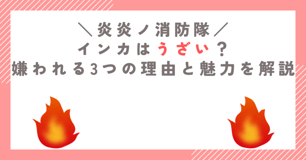 炎炎ノ消防隊のインカはうざい？嫌われる3つの理由と魅力を解説