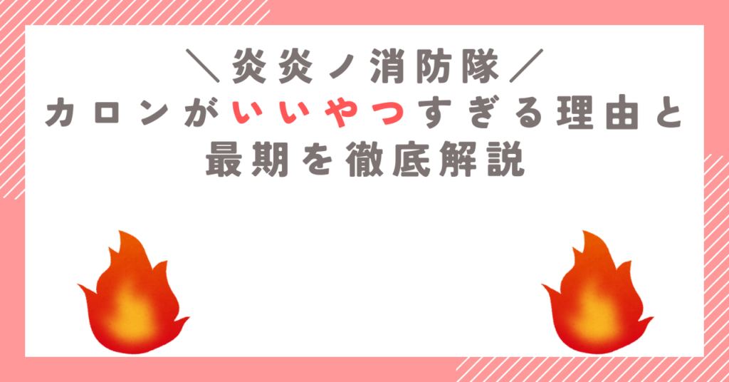 【炎炎ノ消防隊】カロンがいいやつすぎる理由と最期を徹底解説