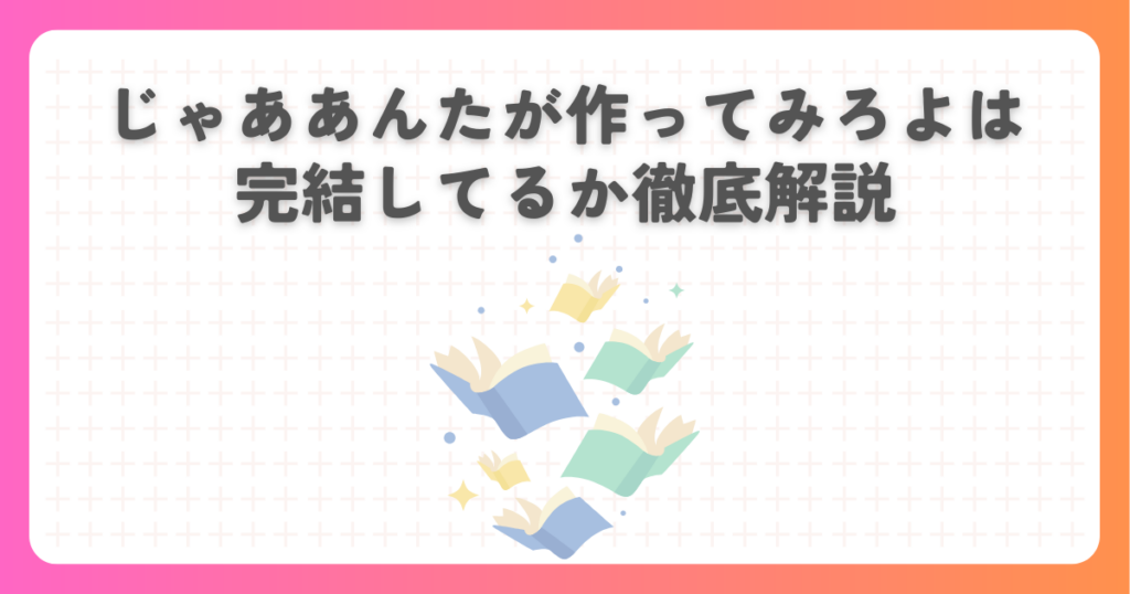 じゃああんたが作ってみろよは完結してるか徹底解説