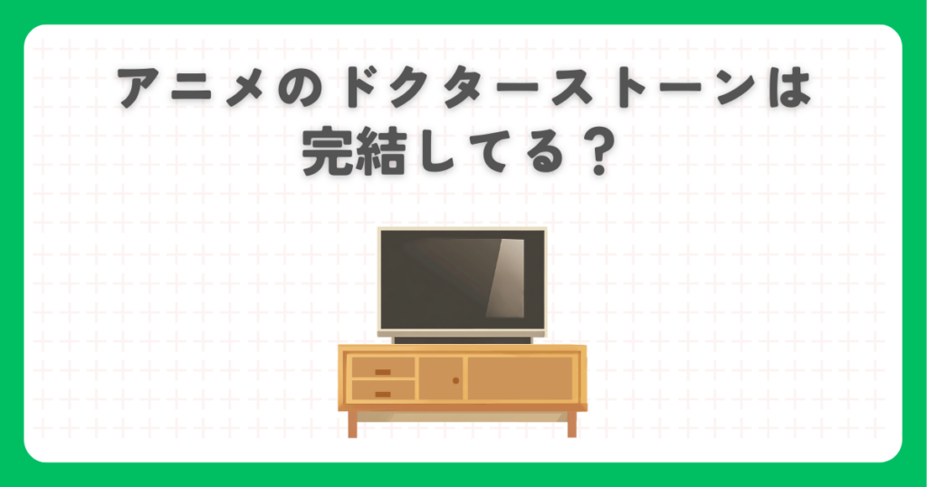 アニメのドクターストーンは完結してる？