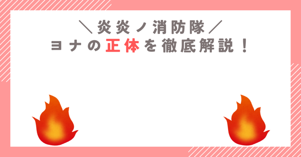 炎炎ノ消防隊に登場するヨナの正体を徹底解説！