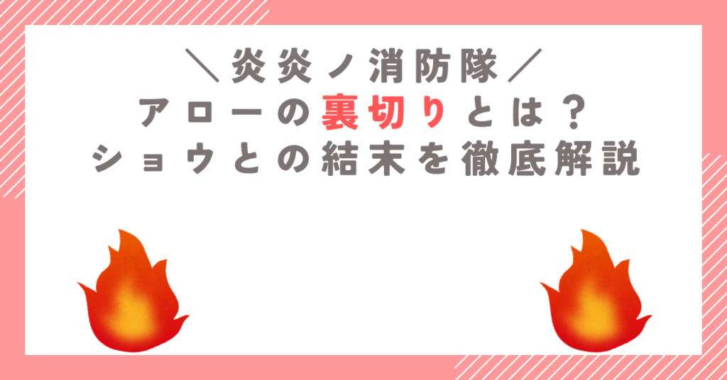 炎炎ノ消防隊のアローの裏切りとは？ショウとの結末を徹底解説