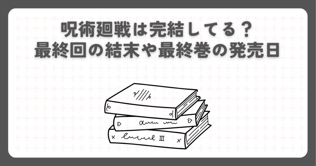 呪術廻戦は完結してる？最終回の結末や最終巻の発売日