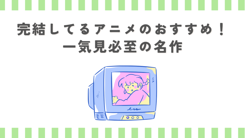 完結してるアニメのおすすめ！一気見必至の名作